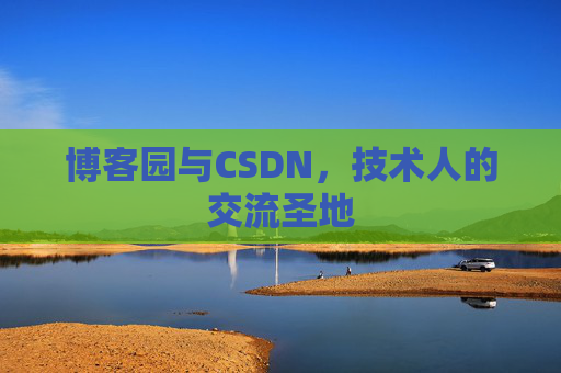 博客园与CSDN,技术人的交流圣地