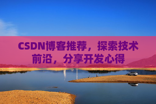 CSDN博客推荐,探索技术前沿,分享开发心得